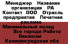 Менеджер › Название организации ­ РА Контакт, ООО › Отрасль предприятия ­ Печатная реклама › Минимальный оклад ­ 20 000 - Все города Работа » Вакансии   . Калининградская обл.,Приморск г.